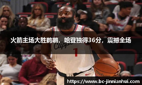 火箭主场大胜鹈鹕，哈登独得36分，震撼全场