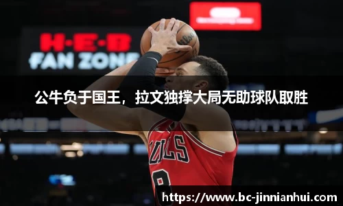 公牛负于国王，拉文独撑大局无助球队取胜