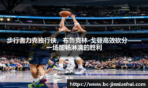 步行者力克独行侠，布鲁克林-戈登高效砍分——一场酣畅淋漓的胜利