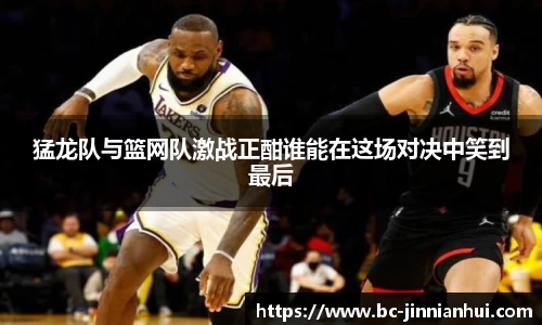 猛龙队与篮网队激战正酣谁能在这场对决中笑到最后