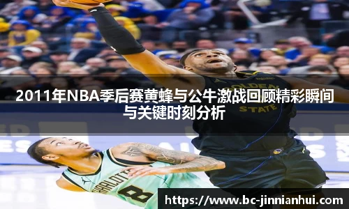 2011年NBA季后赛黄蜂与公牛激战回顾精彩瞬间与关键时刻分析