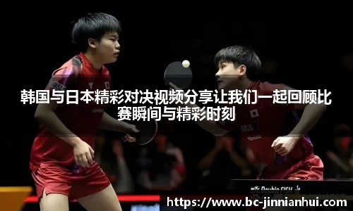 韩国与日本精彩对决视频分享让我们一起回顾比赛瞬间与精彩时刻