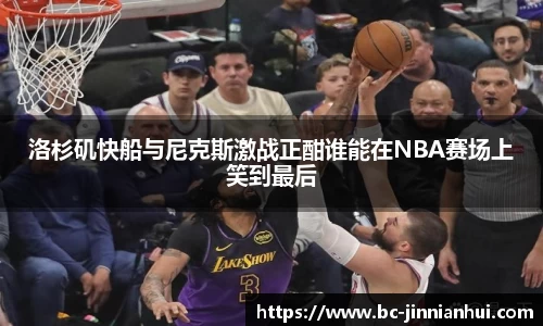 洛杉矶快船与尼克斯激战正酣谁能在NBA赛场上笑到最后