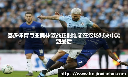 基多体育与亚奥林激战正酣谁能在这场对决中笑到最后