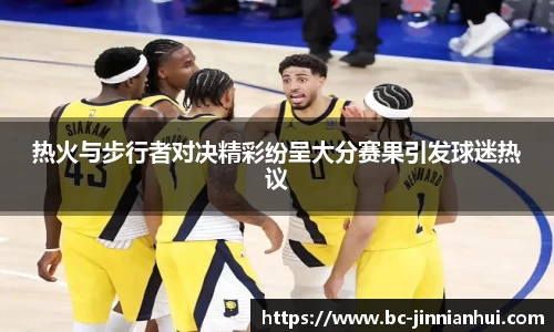 热火与步行者对决精彩纷呈大分赛果引发球迷热议