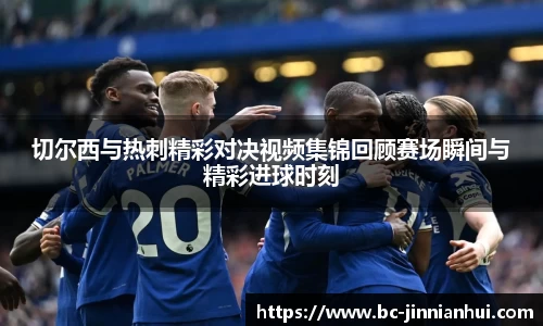切尔西与热刺精彩对决视频集锦回顾赛场瞬间与精彩进球时刻
