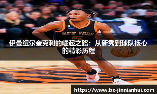 伊曼纽尔奎克利的崛起之路：从新秀到球队核心的精彩历程