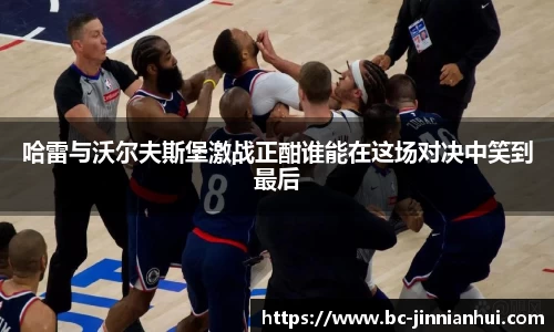 哈雷与沃尔夫斯堡激战正酣谁能在这场对决中笑到最后