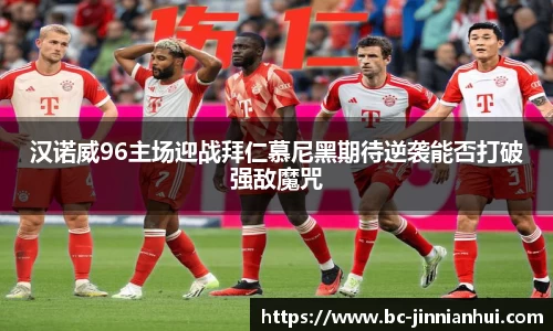 汉诺威96主场迎战拜仁慕尼黑期待逆袭能否打破强敌魔咒