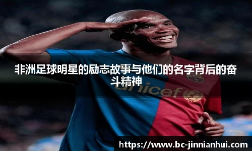非洲足球明星的励志故事与他们的名字背后的奋斗精神