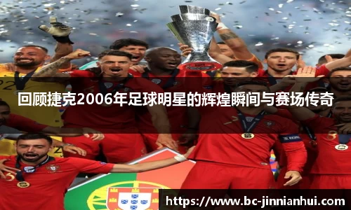 回顾捷克2006年足球明星的辉煌瞬间与赛场传奇