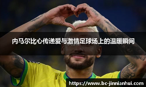 内马尔比心传递爱与激情足球场上的温暖瞬间