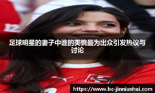 足球明星的妻子中谁的美貌最为出众引发热议与讨论