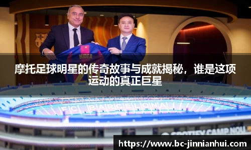 摩托足球明星的传奇故事与成就揭秘,谁是这项运动的真正巨星