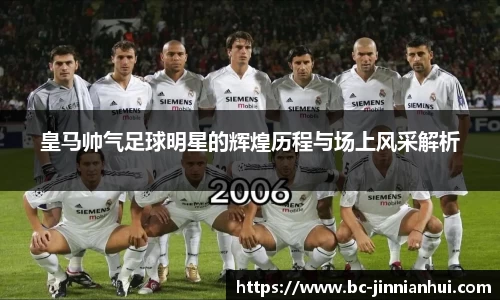 皇马帅气足球明星的辉煌历程与场上风采解析