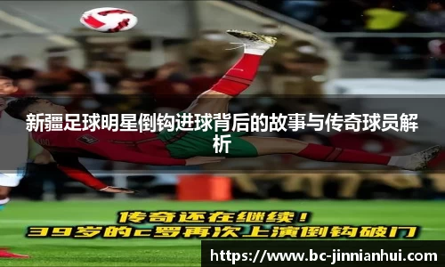 新疆足球明星倒钩进球背后的故事与传奇球员解析