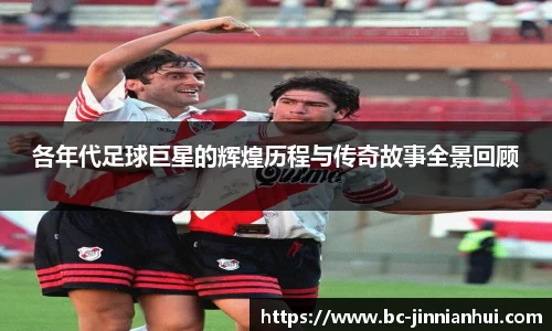 各年代足球巨星的辉煌历程与传奇故事全景回顾