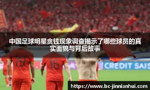 中国足球明星贪钱现象调查揭示了哪些球员的真实面貌与背后故事